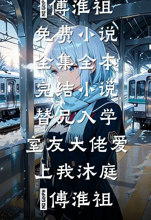 替兄入学，室友大佬爱上我沐庭祎傅淮祖免费小说全集_全本完结小说替兄入学，室友大佬爱上我(沐庭祎傅淮祖)