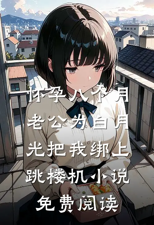 怀孕八个月，老公为白月光把我绑上跳楼机小说免费阅读