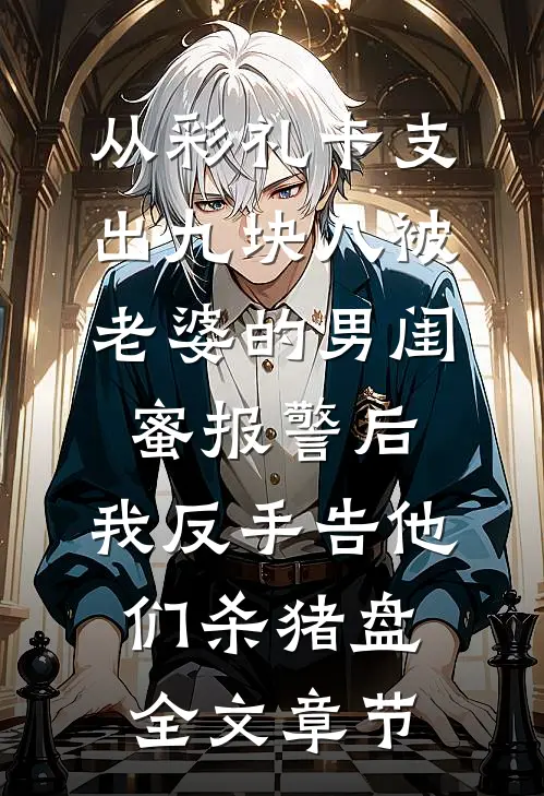 从彩礼卡支出九块八被老婆的男闺蜜报警后，我反手告他们杀猪盘全文章节