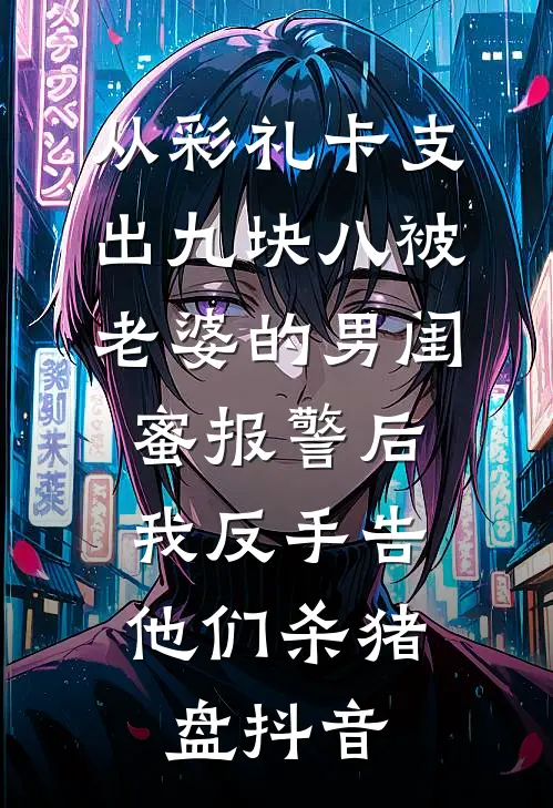 从彩礼卡支出九块八被老婆的男闺蜜报警后，我反手告他们杀猪盘抖音