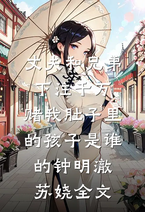 丈夫和兄弟下注千万，赌我肚子里的孩子是谁的钟明澈苏娆全文