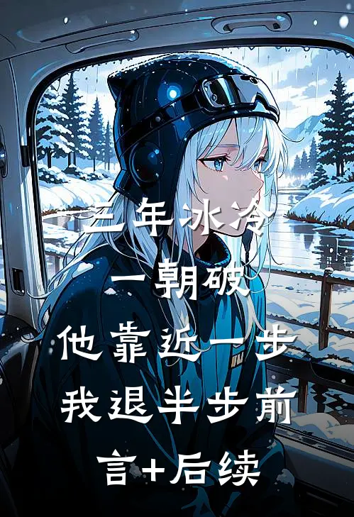 三年冰冷一朝破，他靠近一步我退半步前言+后续