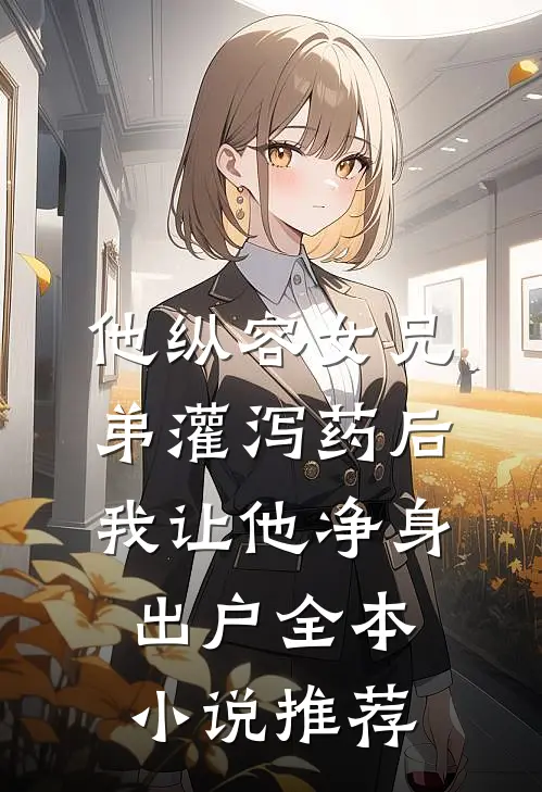 他纵容女兄弟灌泻药后，我让他净身出户全本小说推荐