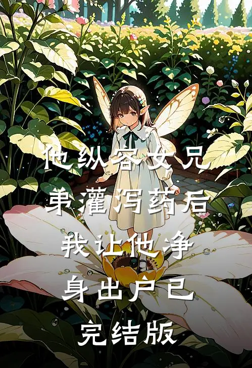 他纵容女兄弟灌泻药后，我让他净身出户已完结版