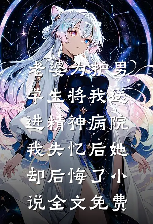 老婆为护男学生将我送进精神病院，我失忆后她却后悔了小说全文免费