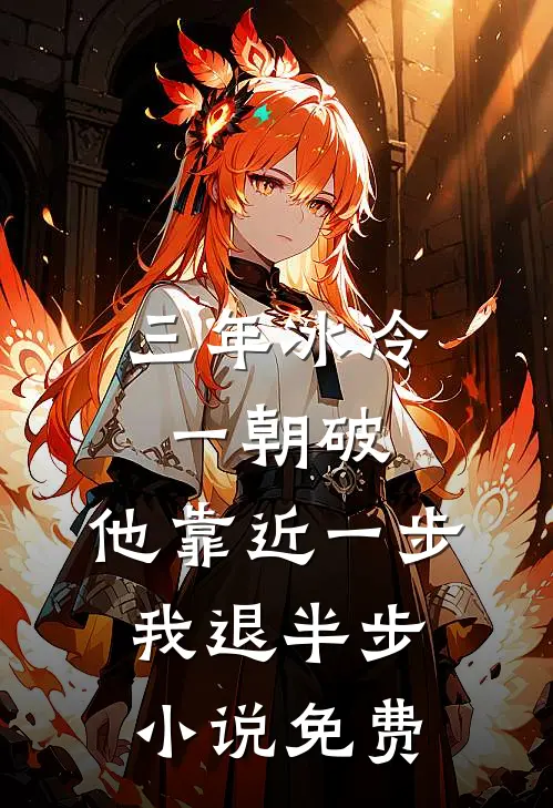 三年冰冷一朝破，他靠近一步我退半步小说免费