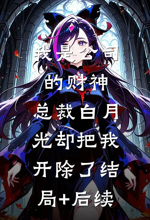 我是公司的财神，总裁白月光却把我开除了结局+后续