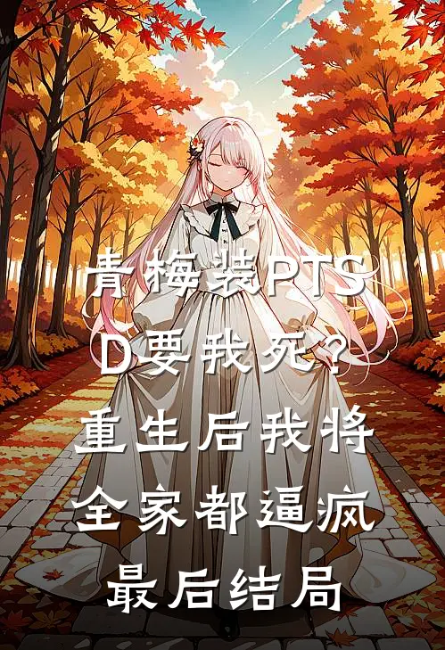 青梅装PTSD要我死？重生后我将全家都逼疯最后结局