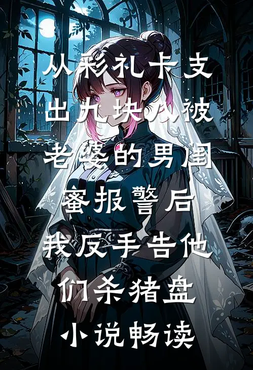 从彩礼卡支出九块八被老婆的男闺蜜报警后，我反手告他们杀猪盘小说畅读