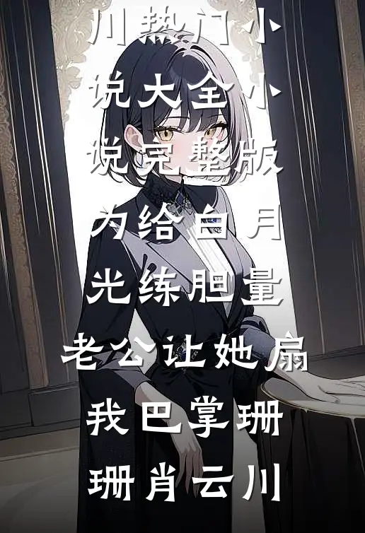 为给白月光练胆量，老公让她扇我巴掌珊珊肖云川热门小说大全_小说完整版为给白月光练胆量，老公让她扇我巴掌(珊珊肖云川)