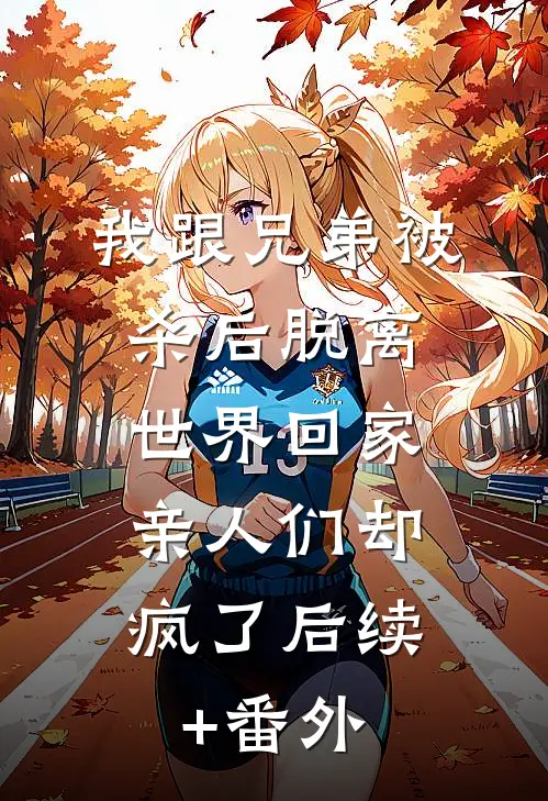 我跟兄弟被杀后脱离世界回家，亲人们却疯了后续+番外