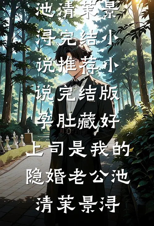 孕肚藏好，上司是我的隐婚老公池清茉景浔完结小说推荐_小说完结版孕肚藏好，上司是我的隐婚老公池清茉景浔