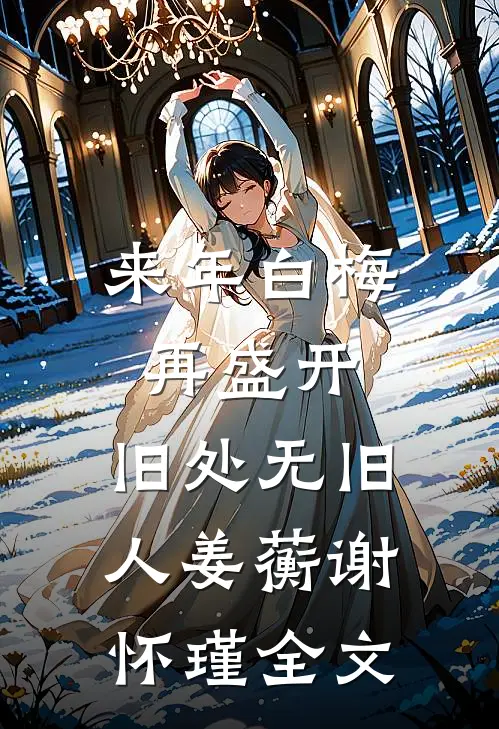 来年白梅再盛开，旧处无旧人姜蘅谢怀瑾全文