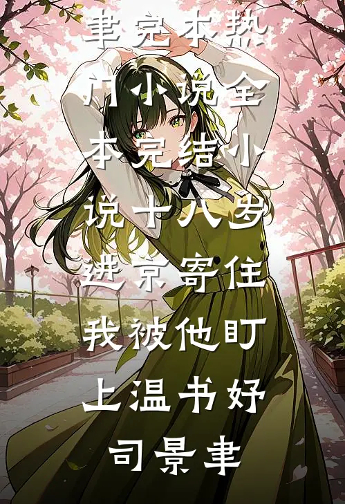 十八岁进京寄住，我被他盯上温书妤司景聿完本热门小说_全本完结小说十八岁进京寄住，我被他盯上温书妤司景聿