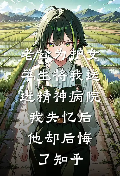老公为护女学生将我送进精神病院，我失忆后他却后悔了知乎