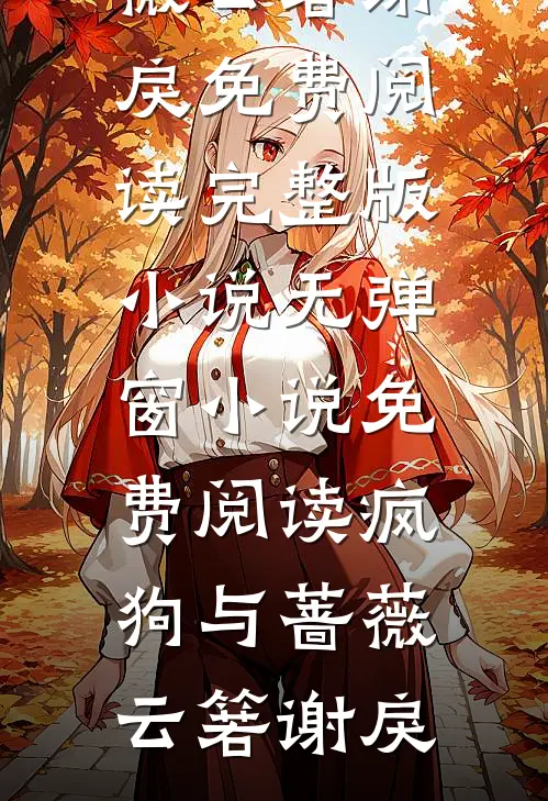 疯狗与蔷薇云箬谢戾免费阅读完整版小说_无弹窗小说免费阅读疯狗与蔷薇云箬谢戾