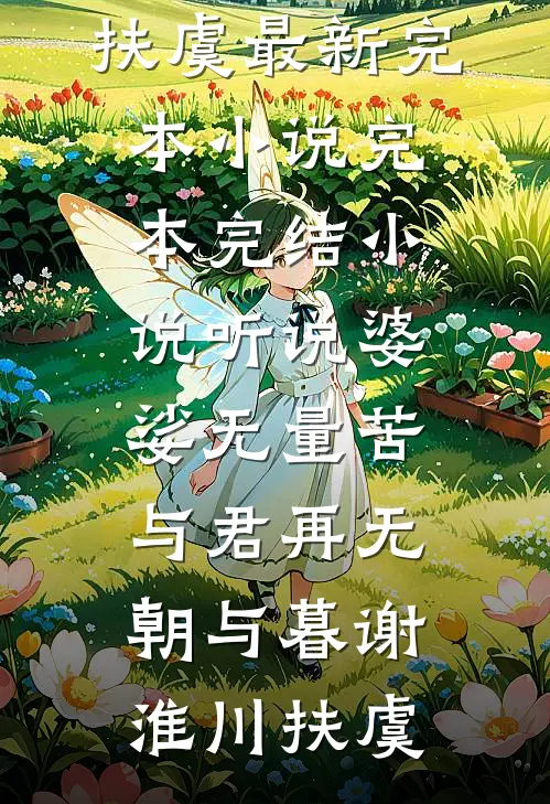 听说婆娑无量苦，与君再无朝与暮谢淮川扶虞最新完本小说_完本完结小说听说婆娑无量苦，与君再无朝与暮(谢淮川扶虞)