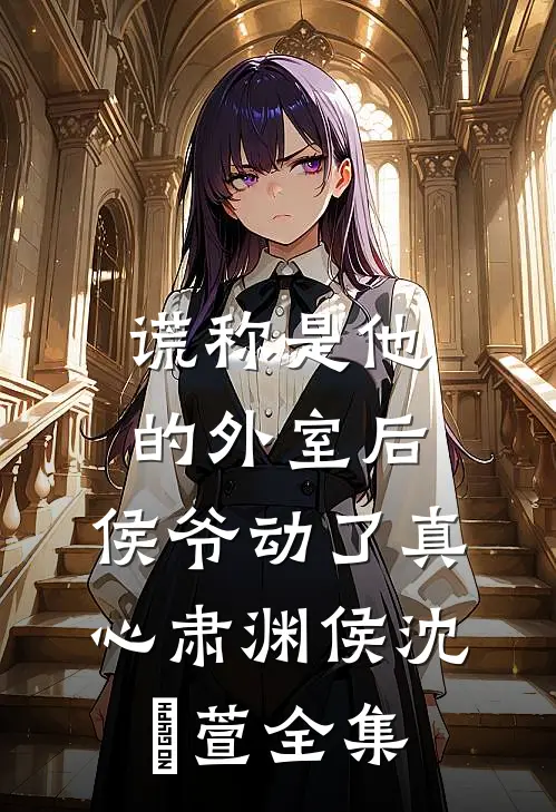 谎称是他的外室后，侯爷动了真心肃渊侯沈祎萱全集