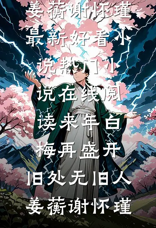 来年白梅再盛开，旧处无旧人姜蘅谢怀瑾最新好看小说_热门小说在线阅读来年白梅再盛开，旧处无旧人姜蘅谢怀瑾