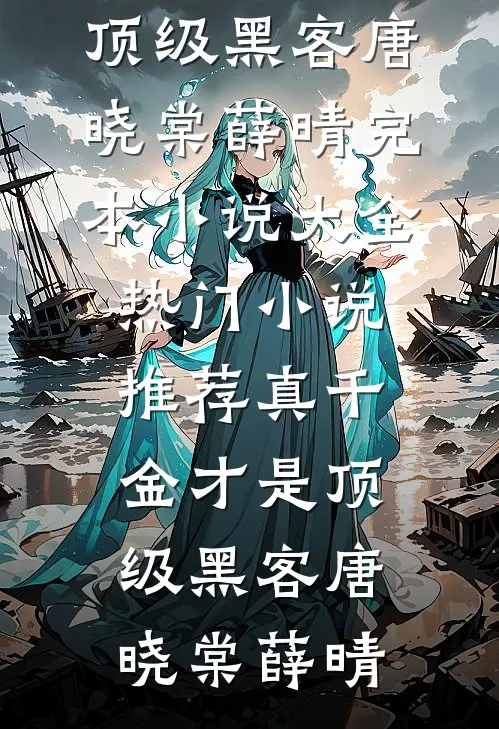 真千金才是顶级黑客唐晓棠薛晴完本小说大全_热门小说推荐真千金才是顶级黑客唐晓棠薛晴