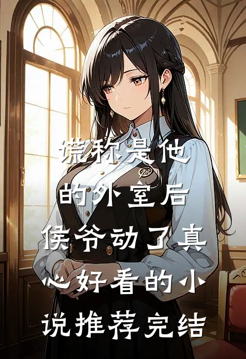 谎称是他的外室后，侯爷动了真心好看的小说推荐完结