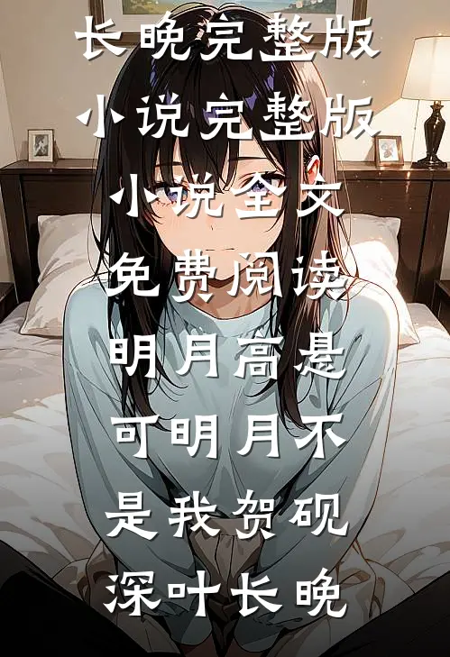 明月高悬，可明月不是我(贺砚深叶长晚)完整版小说_完整版小说全文免费阅读明月高悬，可明月不是我贺砚深叶长晚
