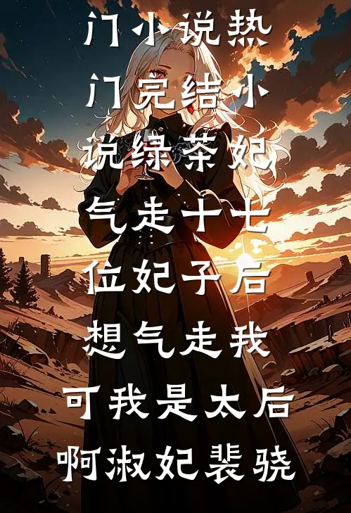 绿茶妃气走十七位妃子后想气走我，可我是太后啊(淑妃裴骁)完结的热门小说_热门完结小说绿茶妃气走十七位妃子后想气走我，可我是太后啊(淑妃裴骁)