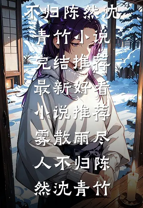 雾散雨尽人不归陈然沈青竹小说完结推荐_最新好看小说推荐雾散雨尽人不归(陈然沈青竹)