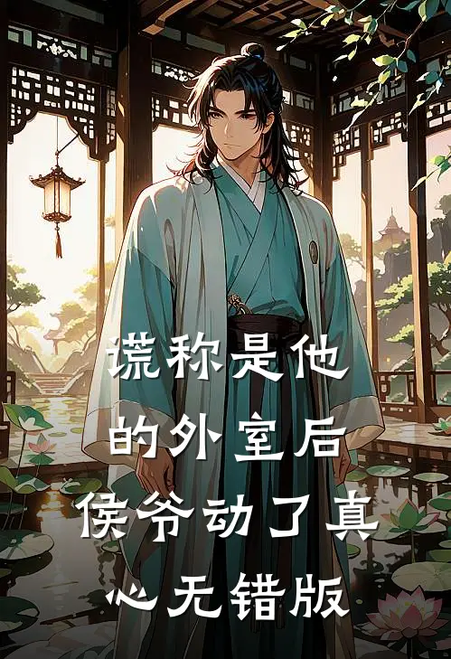谎称是他的外室后，侯爷动了真心无错版
