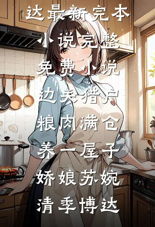 边关猎户，粮肉满仓养一屋子娇娘(苏婉清季博达)最新完本小说_完整免费小说边关猎户，粮肉满仓养一屋子娇娘苏婉清季博达