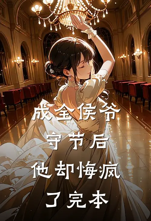 成全侯爷守节后，他却悔疯了完本