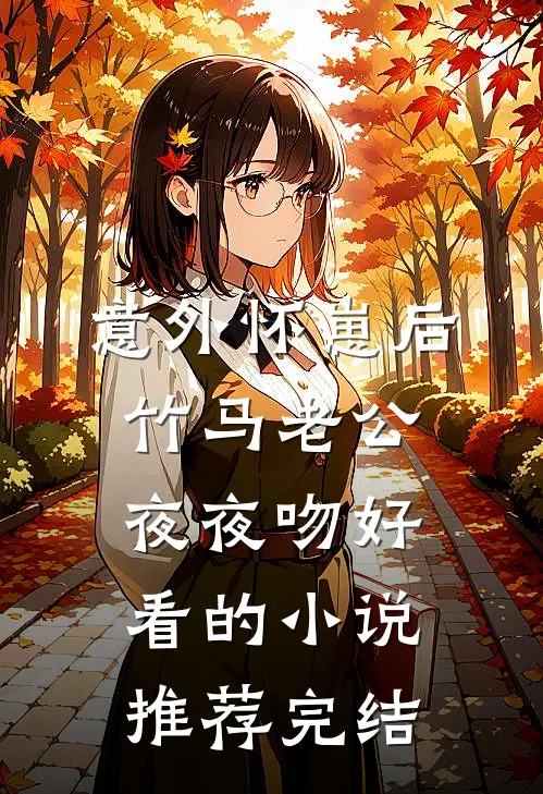 意外怀崽后，竹马老公夜夜吻好看的小说推荐完结
