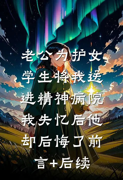 老公为护女学生将我送进精神病院，我失忆后他却后悔了前言+后续