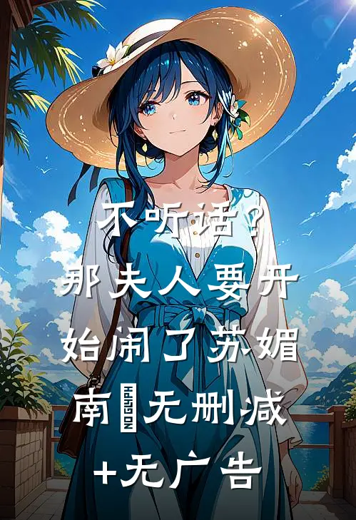 不听话？那夫人要开始闹了苏媚南瀮无删减+无广告