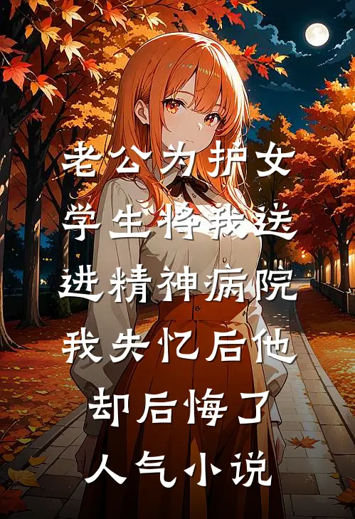 老公为护女学生将我送进精神病院，我失忆后他却后悔了人气小说