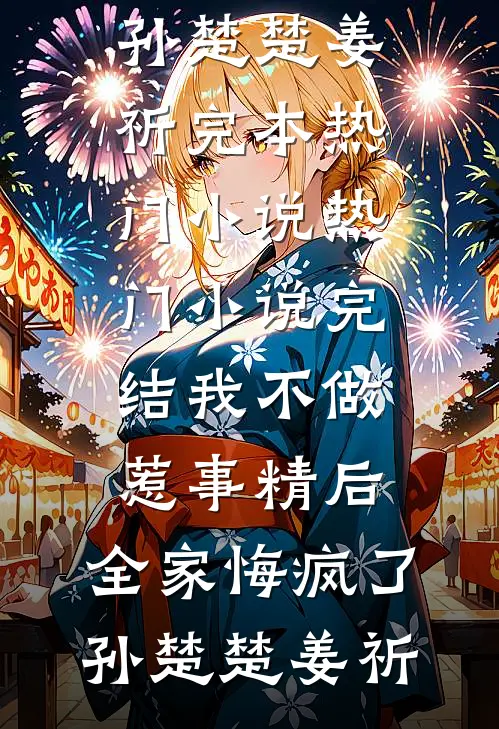 我不做惹事精后，全家悔疯了(孙楚楚姜祈)完本热门小说_热门小说完结我不做惹事精后，全家悔疯了(孙楚楚姜祈)