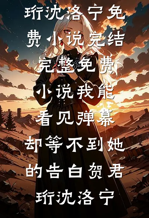 我能看见弹幕，却等不到她的告白(贺君珩沈洛宁)免费小说完结_完整免费小说我能看见弹幕，却等不到她的告白(贺君珩沈洛宁)