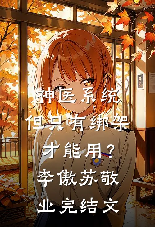 神医系统：但只有绑架才能用？李傲苏敬业完结文