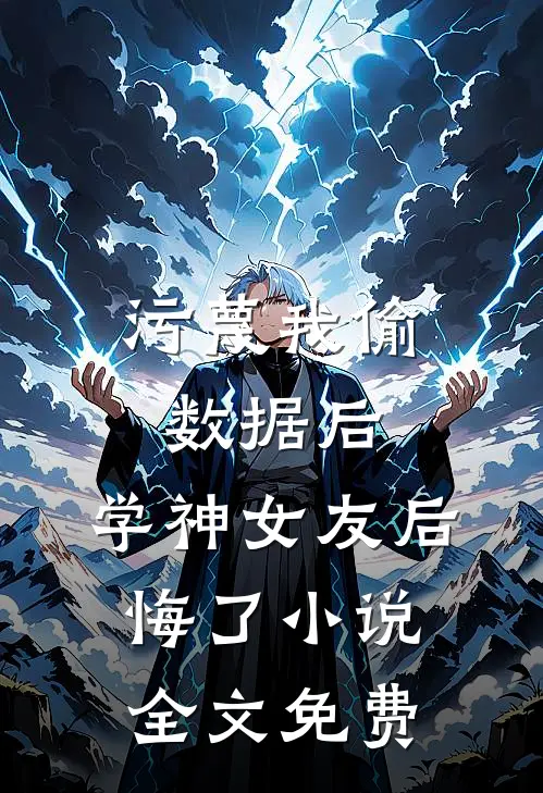 污蔑我偷数据后，学神女友后悔了小说全文免费