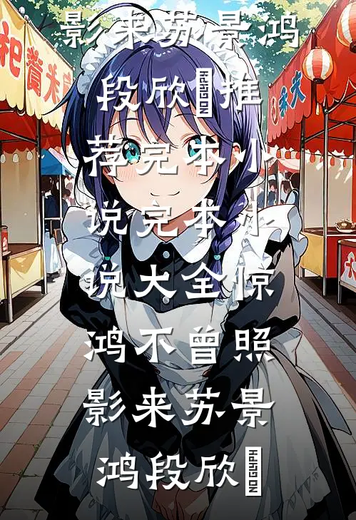 惊鸿不曾照影来(苏景鸿段欣玥)推荐完本小说_完本小说大全惊鸿不曾照影来(苏景鸿段欣玥)