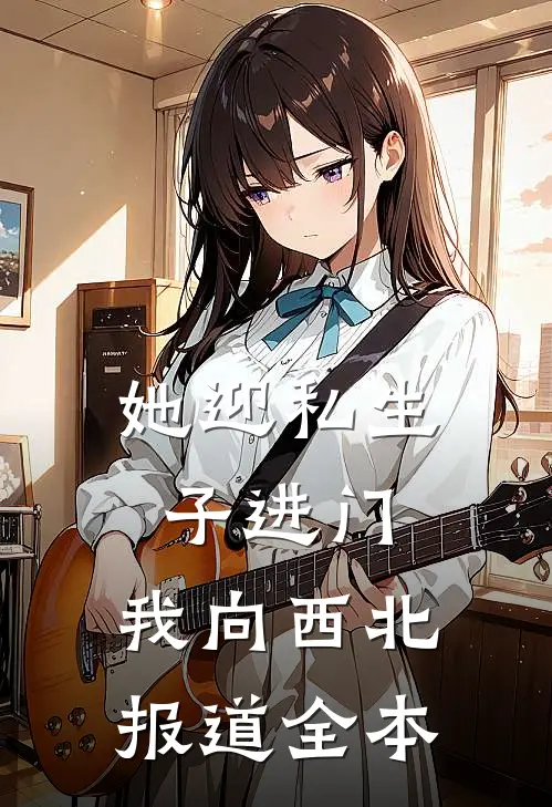 她迎私生子进门，我向西北报道全本