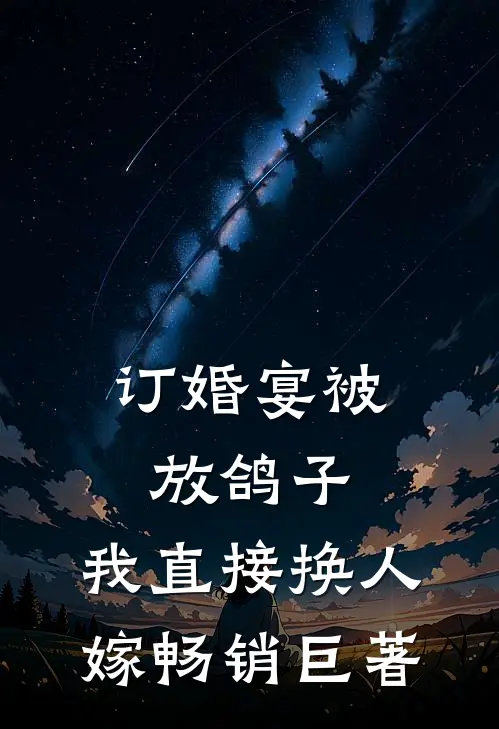 订婚宴被放鸽子，我直接换人嫁畅销巨著