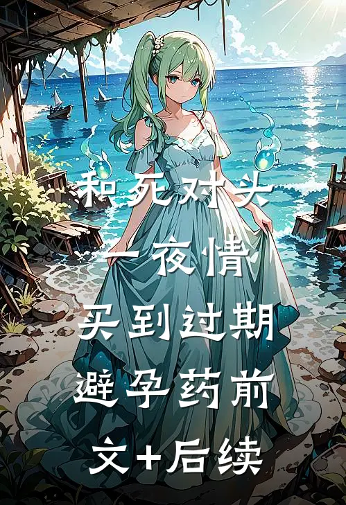 和死对头一夜情，买到过期避孕药前文+后续
