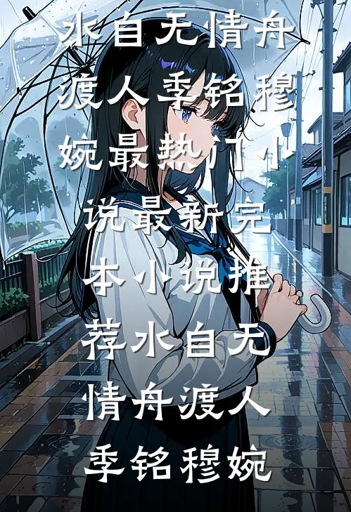 水自无情舟渡人(季铭穆婉)最热门小说_最新完本小说推荐水自无情舟渡人季铭穆婉
