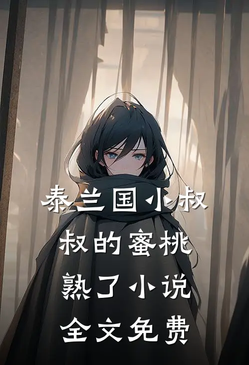 泰兰国小叔叔的蜜桃熟了小说全文免费