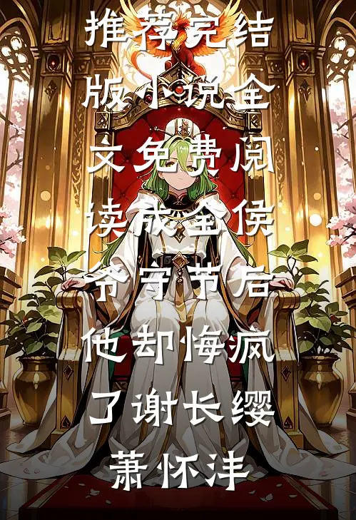 成全侯爷守节后，他却悔疯了(谢长缨萧怀沣)热门小说推荐_完结版小说全文免费阅读成全侯爷守节后，他却悔疯了(谢长缨萧怀沣)