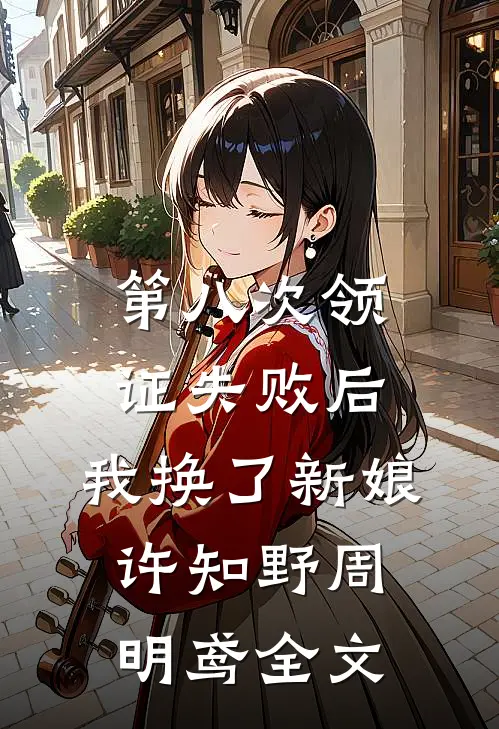 第八次领证失败后，我换了新娘许知野周明鸢全文