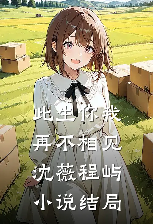 此生你我，再不相见沈薇程屿小说结局