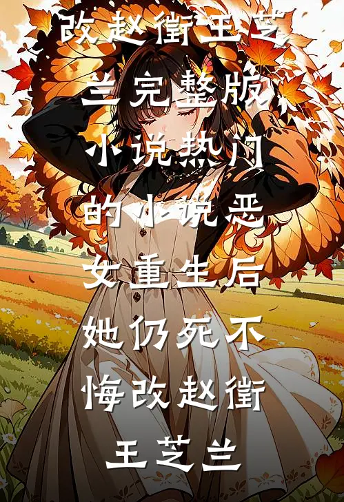 恶女重生后，她仍死不悔改(赵徵王芝兰)完整版小说_热门的小说恶女重生后，她仍死不悔改赵徵王芝兰