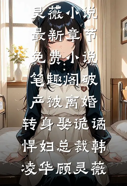 破产被离婚，转身娶诡谲悍妇总裁(韩凌华顾灵薇)小说最新章节_免费小说笔趣阁破产被离婚，转身娶诡谲悍妇总裁(韩凌华顾灵薇)